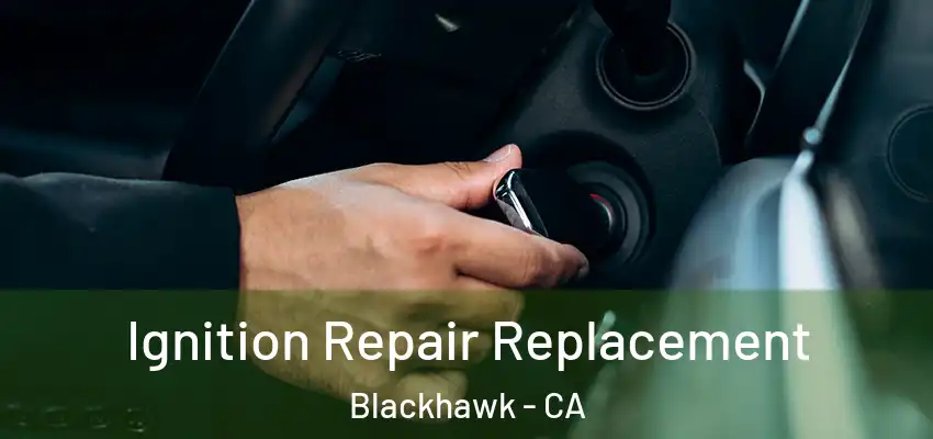  Ignition Repair Replacement Blackhawk - CA